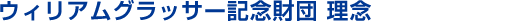 ウィリアムグラッサー記念財団 理念